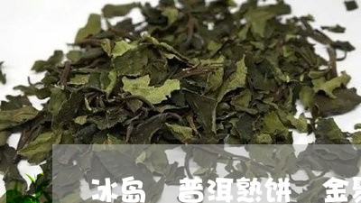 冰岛 普洱熟饼 金聚鼎 375/2023060356488